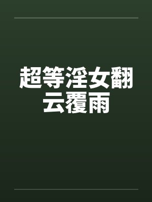 超等淫女翻云覆雨