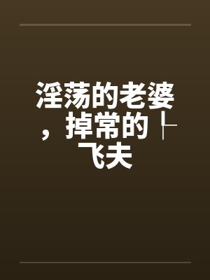 淫荡的老婆，掉常的┞飞夫