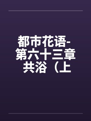 都市花语- 第六十三章 共浴(上) 都市花语- 第六十三章 共浴(上)