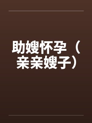 助嫂怀孕(亲亲嫂子) 助嫂怀孕(亲亲嫂子)