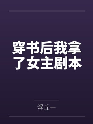 穿书后我拿了女主剧本 穿书后我拿了女主剧本