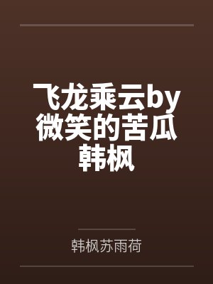 飞龙乘云by微笑的苦瓜韩枫 飞龙乘云by微笑的苦瓜韩枫