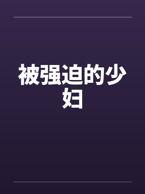 被强迫的少妇 被强迫的少妇