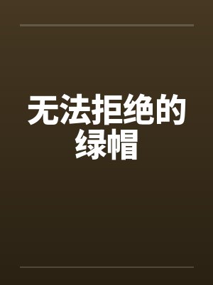 无法拒绝的绿帽 无法拒绝的绿帽