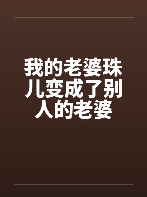 我的老婆珠儿变成了别人的老婆 我的老婆珠儿变成了别人的老婆