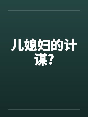 儿媳妇的计谋? 儿媳妇的计谋?