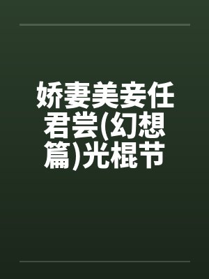 娇妻美妾任君尝(幻想篇)光棍节快活 娇妻美妾任君尝(幻想篇)光棍节快活