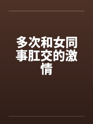 多次和女同事肛交的激情