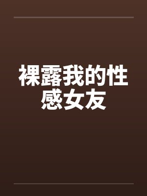 裸露我的性感女友