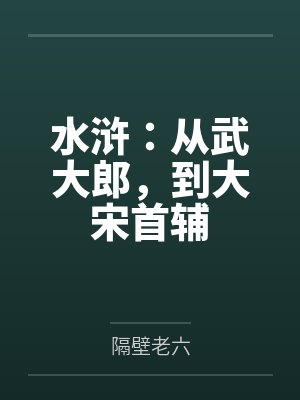水浒:从武大郎,到大宋首辅 水浒:从武大郎,到大宋首辅