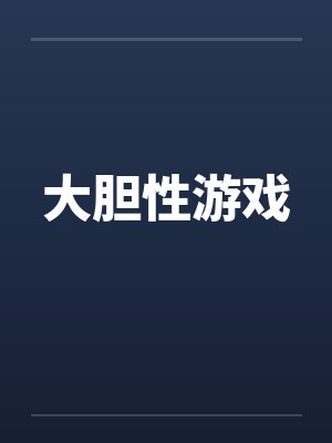 大胆性游戏 大胆性游戏