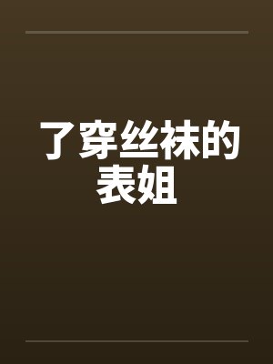 了穿丝袜的表姐 了穿丝袜的表姐
