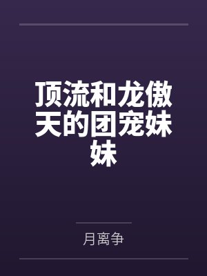 顶流和龙傲天的团宠妹妹 顶流和龙傲天的团宠妹妹