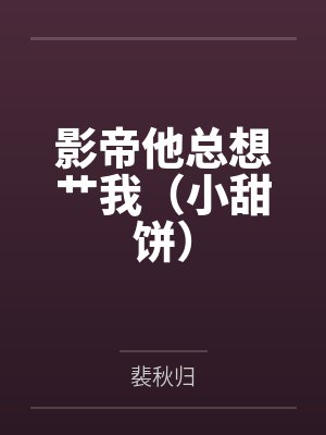 影帝他总想艹我(小甜饼) 影帝他总想艹我(小甜饼)