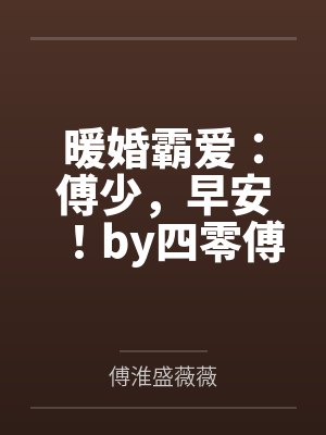 暖婚霸爱:傅少,早安!by四零傅淮 暖婚霸爱:傅少,早安!by四零傅淮
