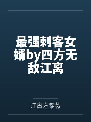 最强刺客女婿by四方无敌江离 最强刺客女婿by四方无敌江离