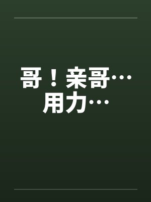 哥！亲哥…用力…