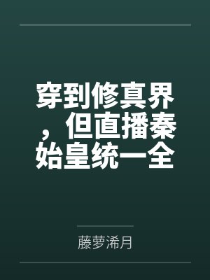 穿到修真界,但直播秦始皇统一全修真 穿到修真界,但直播秦始皇统一全修真