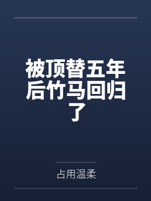 被顶替五年后竹马回归了