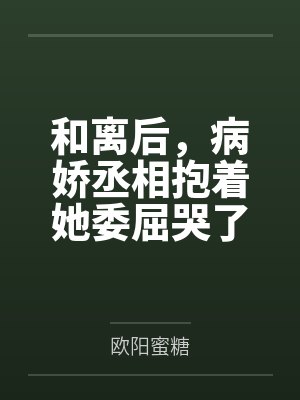 和离后,病娇丞相抱着她委屈哭了 和离后,病娇丞相抱着她委屈哭了
