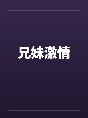 兄妹激情 兄妹激情