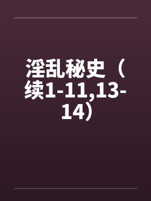 淫乱秘史(续1-11,13-14) 淫乱秘史(续1-11,13-14)