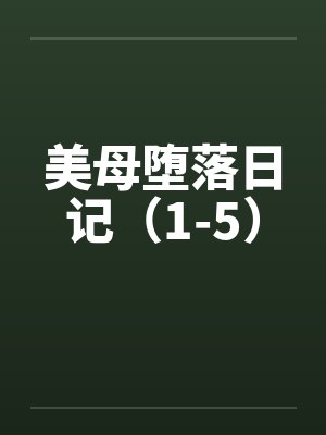 美母堕落日记(1-5) 美母堕落日记(1-5)