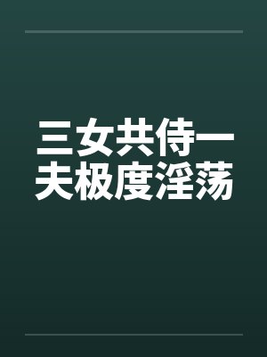 三女共侍一夫极度淫荡