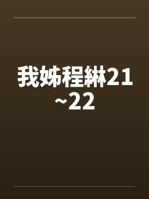 我姊程綝21~22 我姊程綝21~22